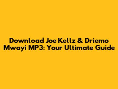 Download Joe Kellz & Driemo Mwayi MP3: Your Ultimate Guide