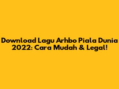 Download Lagu Arhbo Piala Dunia 2022: Cara Mudah & Legal!