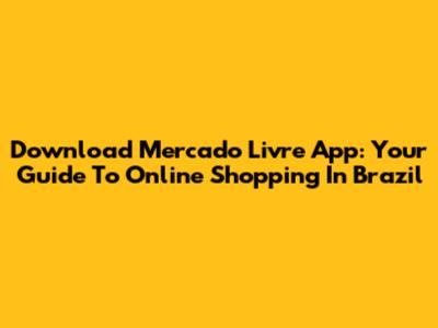 Download Mercado Livre App: Your Guide To Online Shopping In Brazil