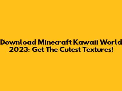 Download Minecraft Kawaii World 2023: Get The Cutest Textures!