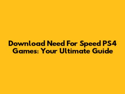 Download Need For Speed PS4 Games: Your Ultimate Guide