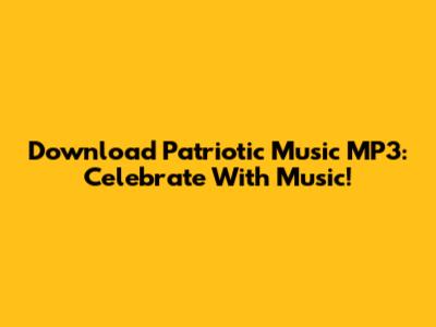 Download Patriotic Music MP3: Celebrate With Music!