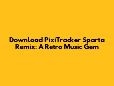 Download PixiTracker Sparta Remix: A Retro Music Gem