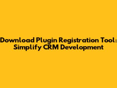 Download Plugin Registration Tool: Simplify CRM Development
