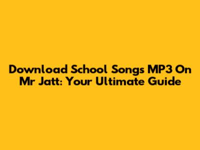 Download School Songs MP3 On Mr Jatt: Your Ultimate Guide