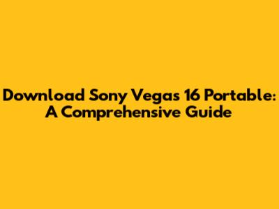 Download Sony Vegas 16 Portable: A Comprehensive Guide