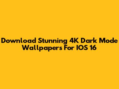 Download Stunning 4K Dark Mode Wallpapers For IOS 16