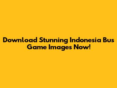 Download Stunning Indonesia Bus Game Images Now!