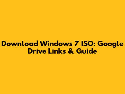 Download Windows 7 ISO: Google Drive Links & Guide