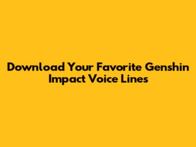 Download Your Favorite Genshin Impact Voice Lines