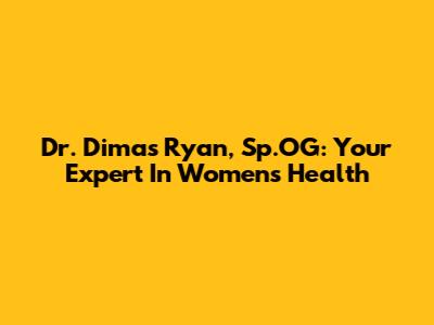 Dr. Dimas Ryan, Sp.OG: Your Expert In Women's Health