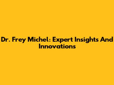 Dr. Frey Michel: Expert Insights And Innovations