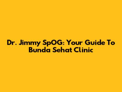 Dr. Jimmy SpOG: Your Guide To Bunda Sehat Clinic