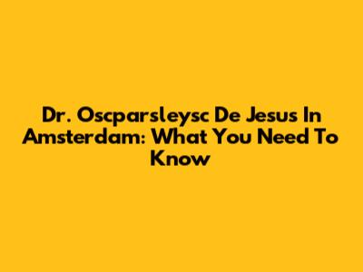 Dr. Oscparsleysc De Jesus In Amsterdam: What You Need To Know