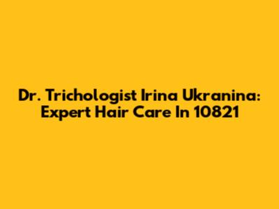 Dr. Trichologist Irina Ukranina: Expert Hair Care In 10821