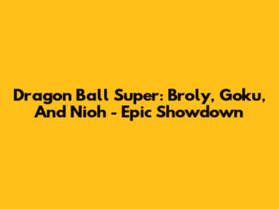 Dragon Ball Super: Broly, Goku, And Nioh - Epic Showdown