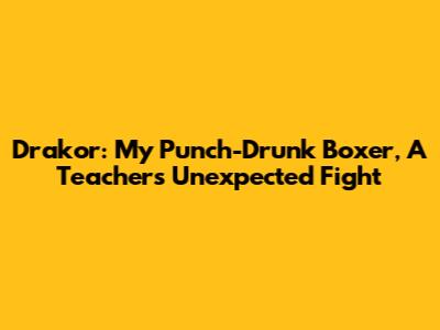 Drakor: My Punch-Drunk Boxer, A Teacher's Unexpected Fight