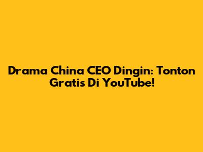 Drama China CEO Dingin: Tonton Gratis Di YouTube!