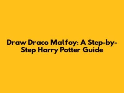 Draw Draco Malfoy: A Step-by-Step Harry Potter Guide