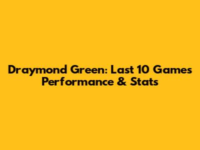 Draymond Green: Last 10 Games Performance & Stats