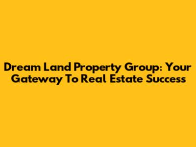 Dream Land Property Group: Your Gateway To Real Estate Success