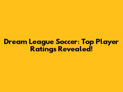 Dream League Soccer: Top Player Ratings Revealed!