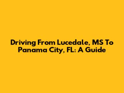 Driving From Lucedale, MS To Panama City, FL: A Guide