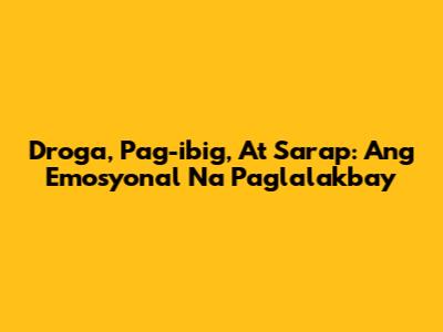 Droga, Pag-ibig, At Sarap: Ang Emosyonal Na Paglalakbay