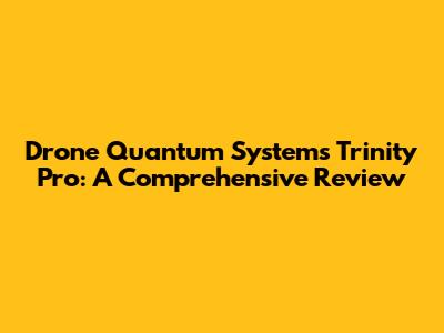 Drone Quantum Systems Trinity Pro: A Comprehensive Review