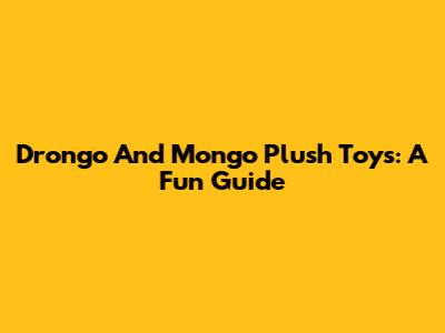 Drongo And Mongo Plush Toys: A Fun Guide