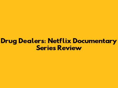 Drug Dealers: Netflix Documentary Series Review