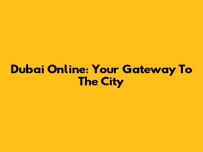 Dubai Online: Your Gateway To The City
