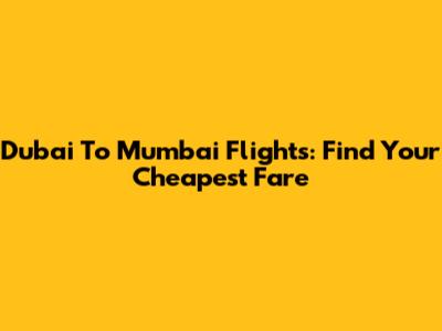 Dubai To Mumbai Flights: Find Your Cheapest Fare