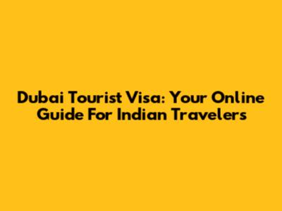 Dubai Tourist Visa: Your Online Guide For Indian Travelers