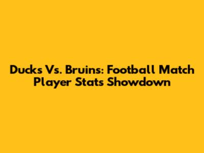 Ducks Vs. Bruins: Football Match Player Stats Showdown