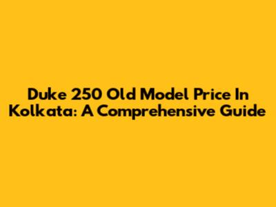 Duke 250 Old Model Price In Kolkata: A Comprehensive Guide