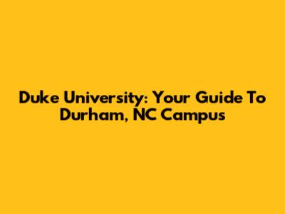 Duke University: Your Guide To Durham, NC Campus