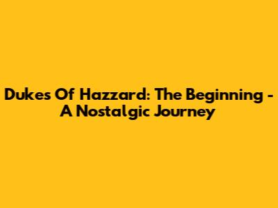 Dukes Of Hazzard: The Beginning - A Nostalgic Journey