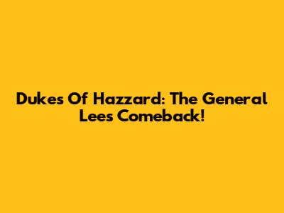 Dukes Of Hazzard: The General Lee's Comeback!