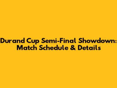 Durand Cup Semi-Final Showdown: Match Schedule & Details