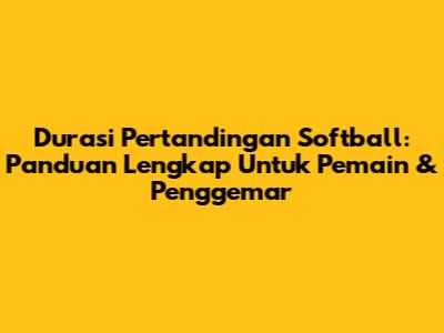 Durasi Pertandingan Softball: Panduan Lengkap Untuk Pemain & Penggemar