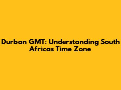 Durban GMT: Understanding South Africa's Time Zone