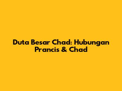 Duta Besar Chad: Hubungan Prancis & Chad