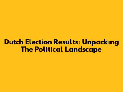 Dutch Election Results: Unpacking The Political Landscape