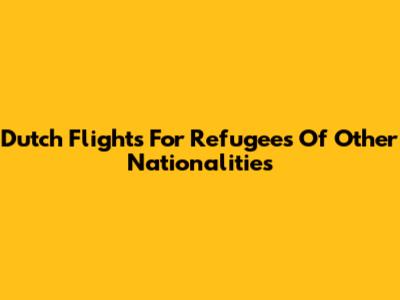 Dutch Flights For Refugees Of Other Nationalities