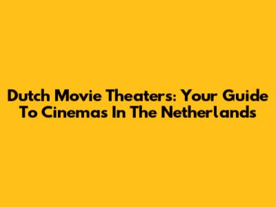 Dutch Movie Theaters: Your Guide To Cinemas In The Netherlands
