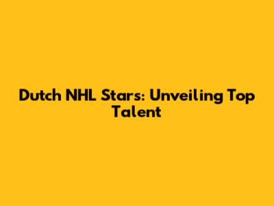 Dutch NHL Stars: Unveiling Top Talent