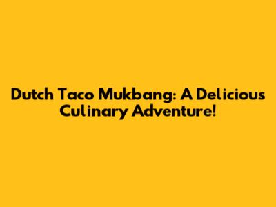 Dutch Taco Mukbang: A Delicious Culinary Adventure!