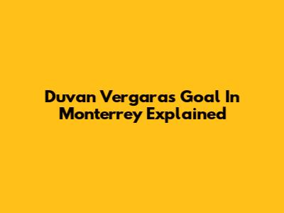 Duvan Vergara's Goal In Monterrey Explained