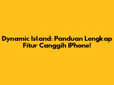Dynamic Island: Panduan Lengkap Fitur Canggih IPhone!